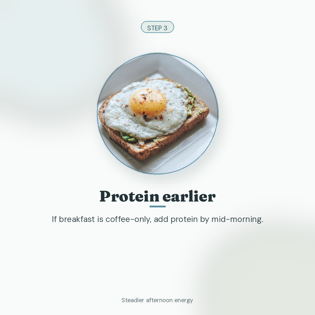 Three small steps for steadier afternoon energy. (Step 3: Protein earlier)